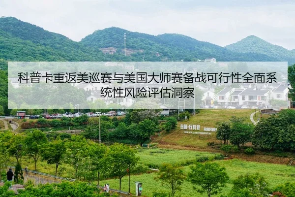 科普卡重返美巡赛与美国大师赛备战可行性全面系统性风险评估洞察